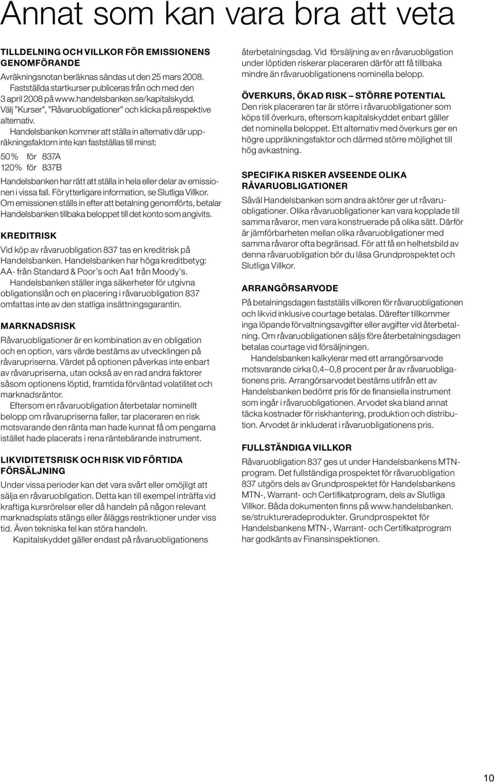 Handelsbanken kommer att ställa in alternativ där uppräkningsfaktorn inte kan fastställas till minst: 50% för 837A 120% för 837B Handelsbanken har rätt att ställa in hela eller delar av emissionen i