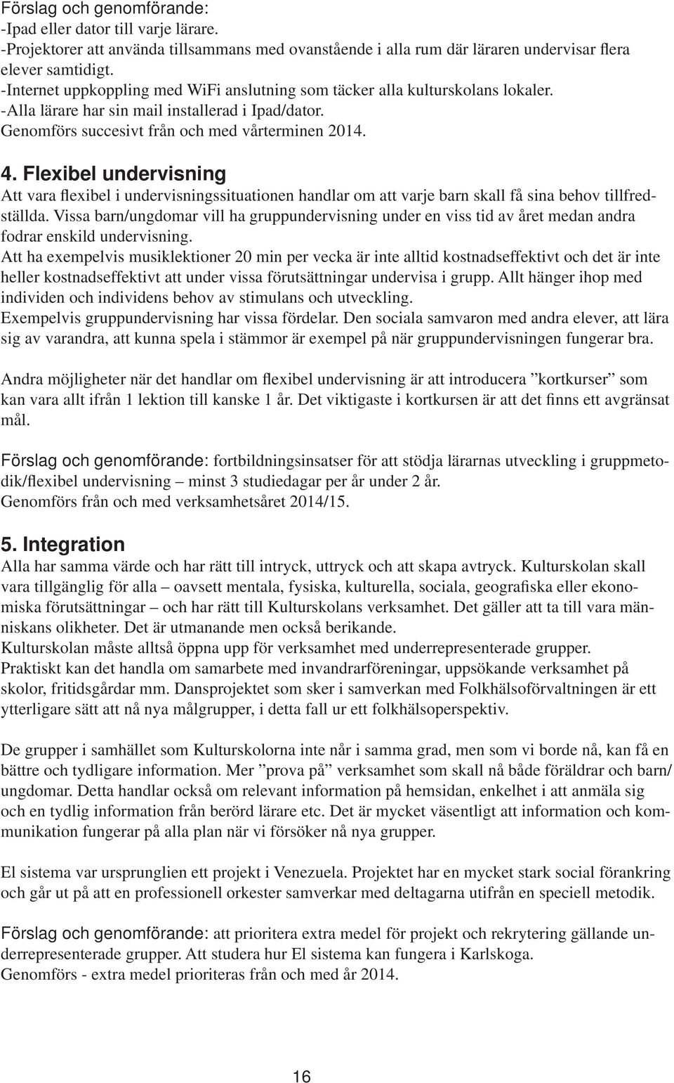 Flexibel undervisning Att vara flexibel i undervisningssituationen handlar om att varje barn skall få sina behov tillfredställda.