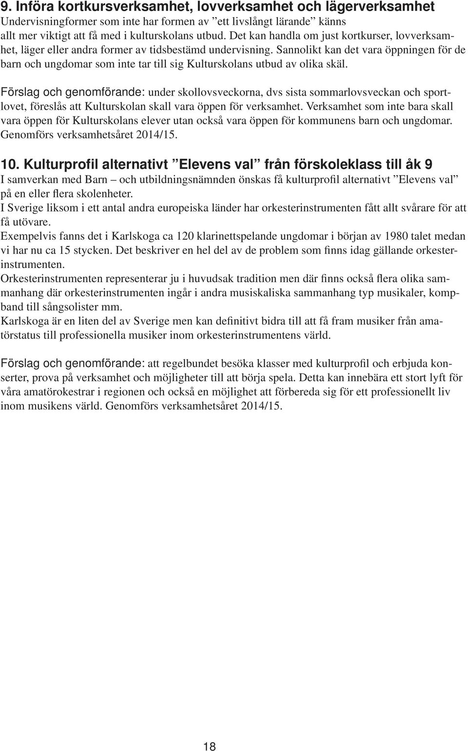 Sannolikt kan det vara öppningen för de barn och ungdomar som inte tar till sig Kulturskolans utbud av olika skäl.