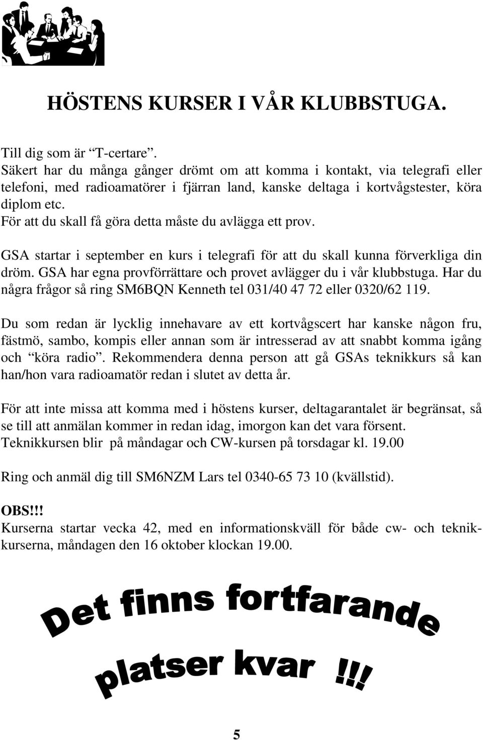 För att du skall få göra detta måste du avlägga ett prov. GSA startar i september en kurs i telegrafi för att du skall kunna förverkliga din dröm.