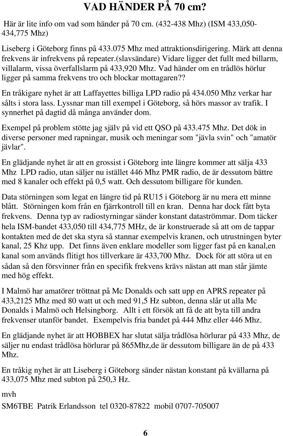 Vad händer om en trådlös hörlur ligger på samma frekvens tro och blockar mottagaren?? En tråkigare nyhet är att Laffayettes billiga LPD radio på 434.050 Mhz verkar har sålts i stora lass.