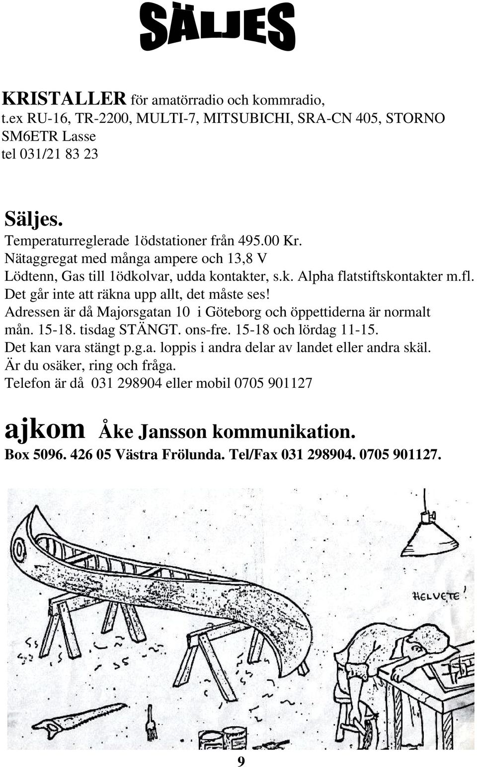 Adressen är då Majorsgatan 10 i Göteborg och öppettiderna är normalt mån. 15-18. tisdag STÄNGT. ons-fre. 15-18 och lördag 11-15. Det kan vara stängt p.g.a. loppis i andra delar av landet eller andra skäl.