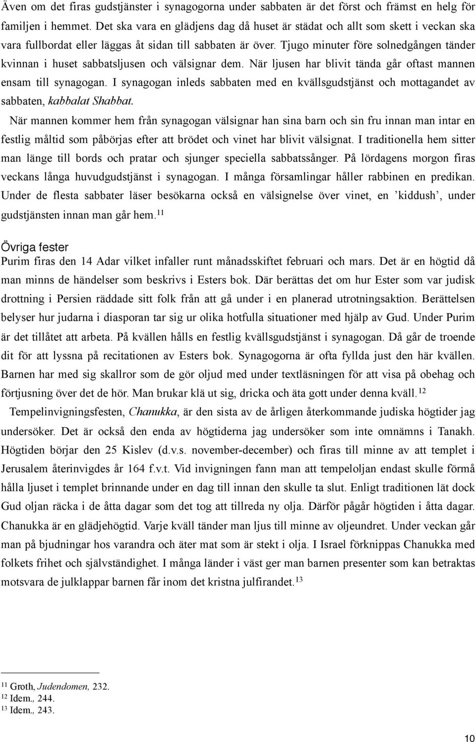 Tjugo minuter före solnedgången tänder kvinnan i huset sabbatsljusen och välsignar dem. När ljusen har blivit tända går oftast mannen ensam till synagogan.
