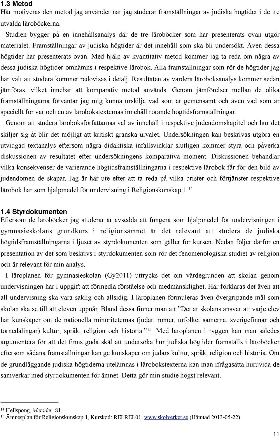 Även dessa högtider har presenterats ovan. Med hjälp av kvantitativ metod kommer jag ta reda om några av dessa judiska högtider omnämns i respektive lärobok.