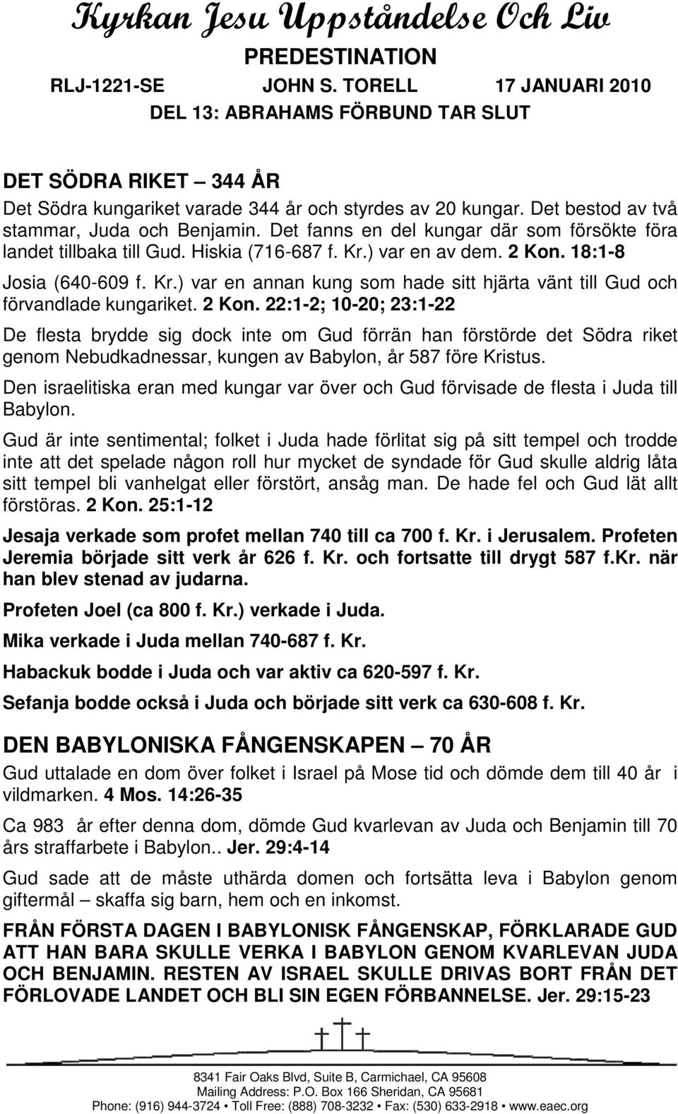 Det fanns en del kungar där som försökte föra landet tillbaka till Gud. Hiskia (716-687 f. Kr.) var en av dem. 2 Kon. 18:1-8 Josia (640-609 f. Kr.) var en annan kung som hade sitt hjärta vänt till Gud och förvandlade kungariket.