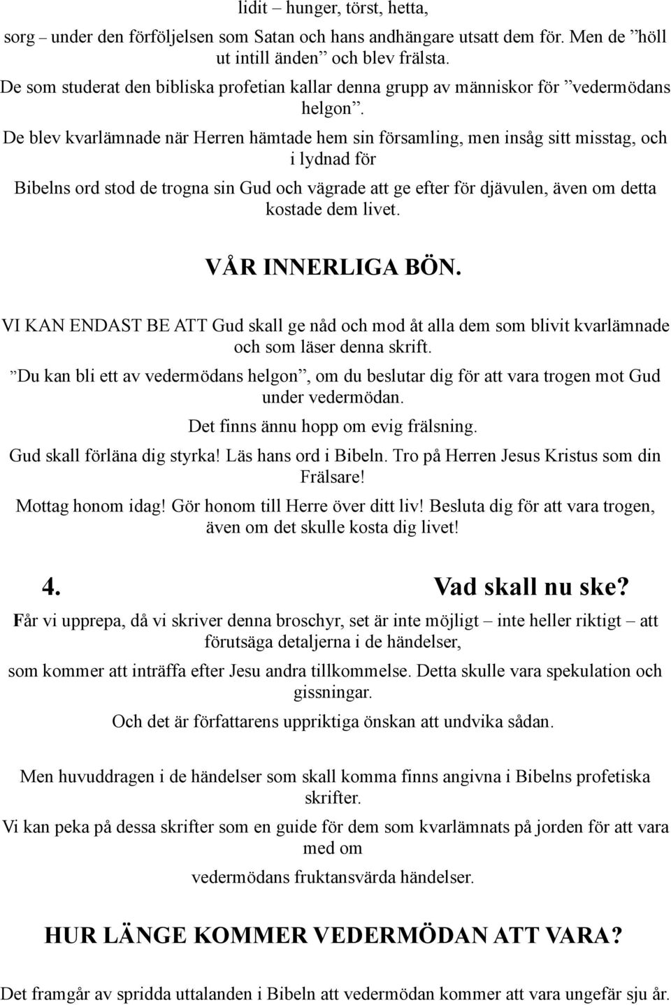 De blev kvarlämnade när Herren hämtade hem sin församling, men insåg sitt misstag, och i lydnad för Bibelns ord stod de trogna sin Gud och vägrade att ge efter för djävulen, även om detta kostade dem