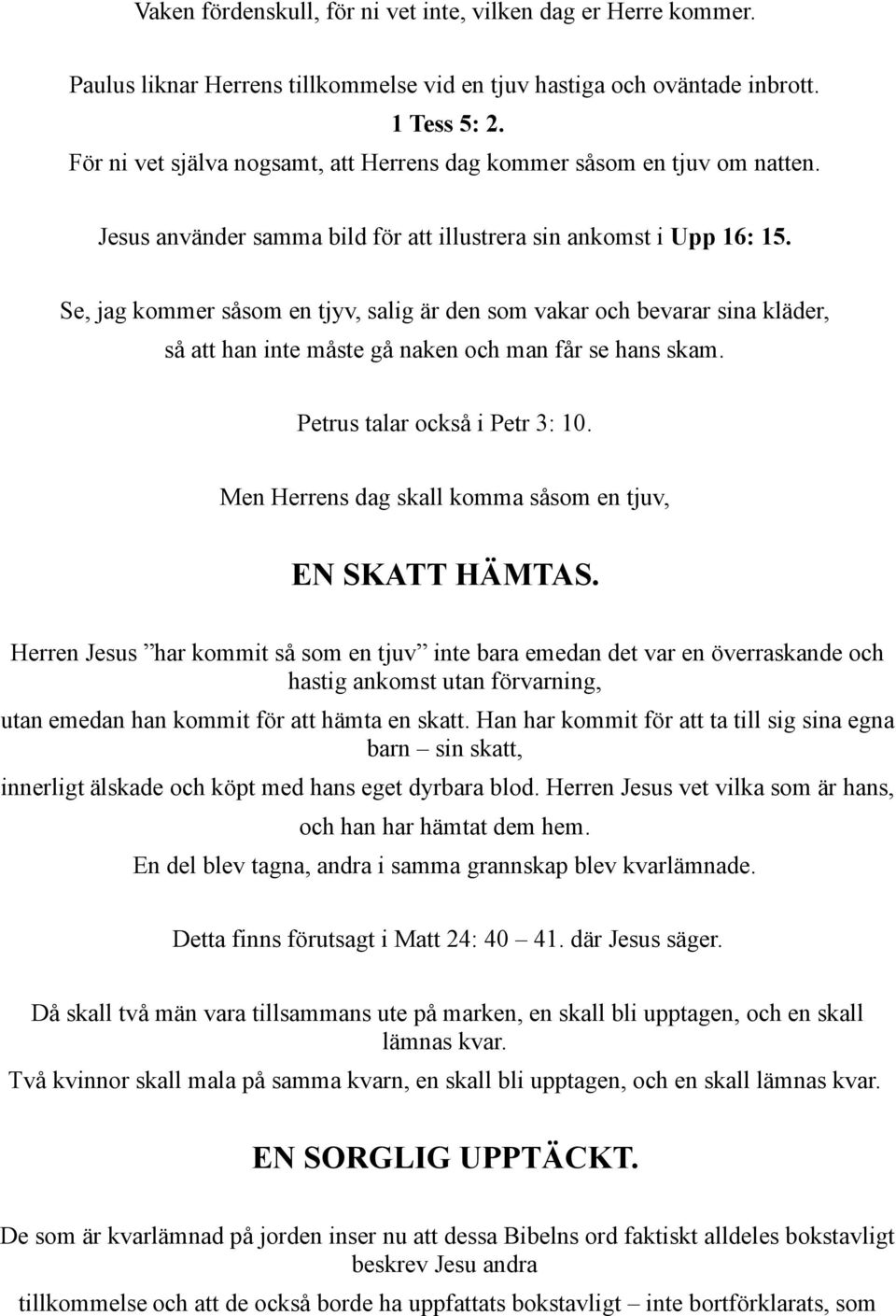 Se, jag kommer såsom en tjyv, salig är den som vakar och bevarar sina kläder, så att han inte måste gå naken och man får se hans skam. Petrus talar också i Petr 3: 10.