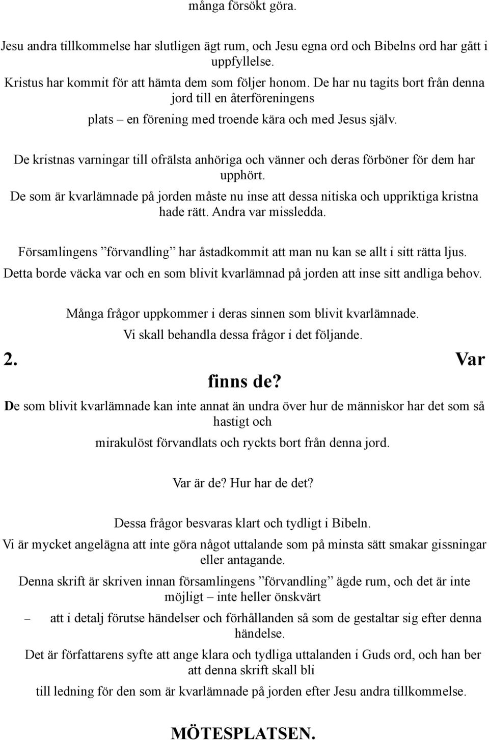 De kristnas varningar till ofrälsta anhöriga och vänner och deras förböner för dem har upphört. De som är kvarlämnade på jorden måste nu inse att dessa nitiska och uppriktiga kristna hade rätt.
