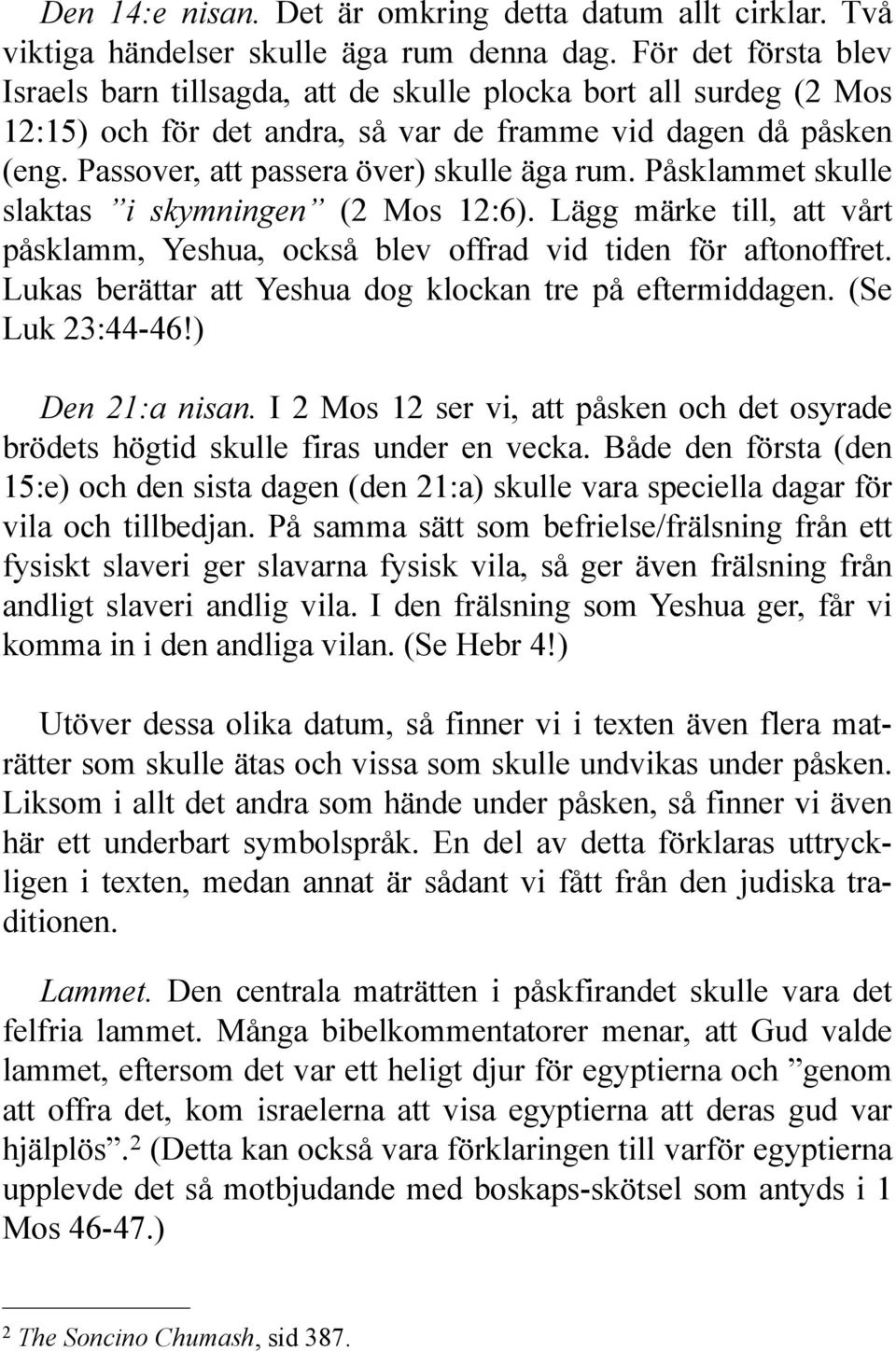 Påsklammet skulle slaktas i skymningen (2 Mos 12:6). Lägg märke till, att vårt påsklamm, Yeshua, också blev offrad vid tiden för aftonoffret.