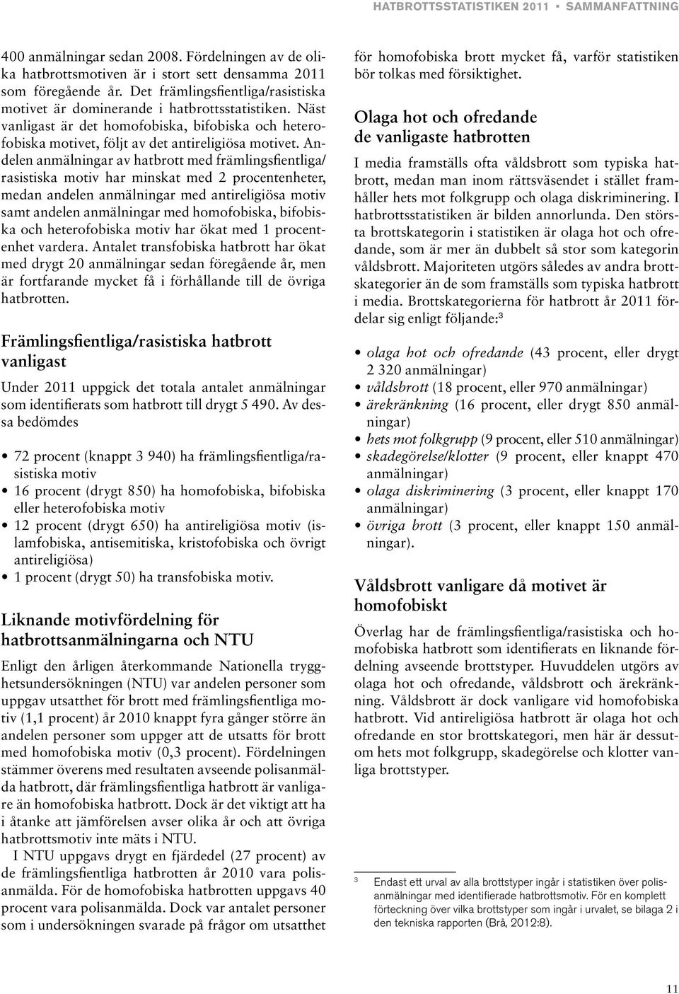 Andelen anmälningar av hatbrott med främlingsfientliga/ rasistiska motiv har minskat med 2 procentenheter, medan andelen anmälningar med antireligiösa motiv samt andelen anmälningar med homofobiska,