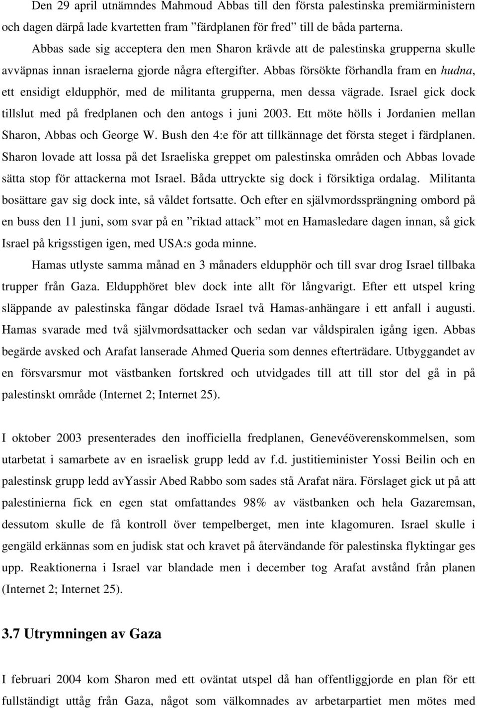 Abbas försökte förhandla fram en hudna, ett ensidigt eldupphör, med de militanta grupperna, men dessa vägrade. Israel gick dock tillslut med på fredplanen och den antogs i juni 2003.