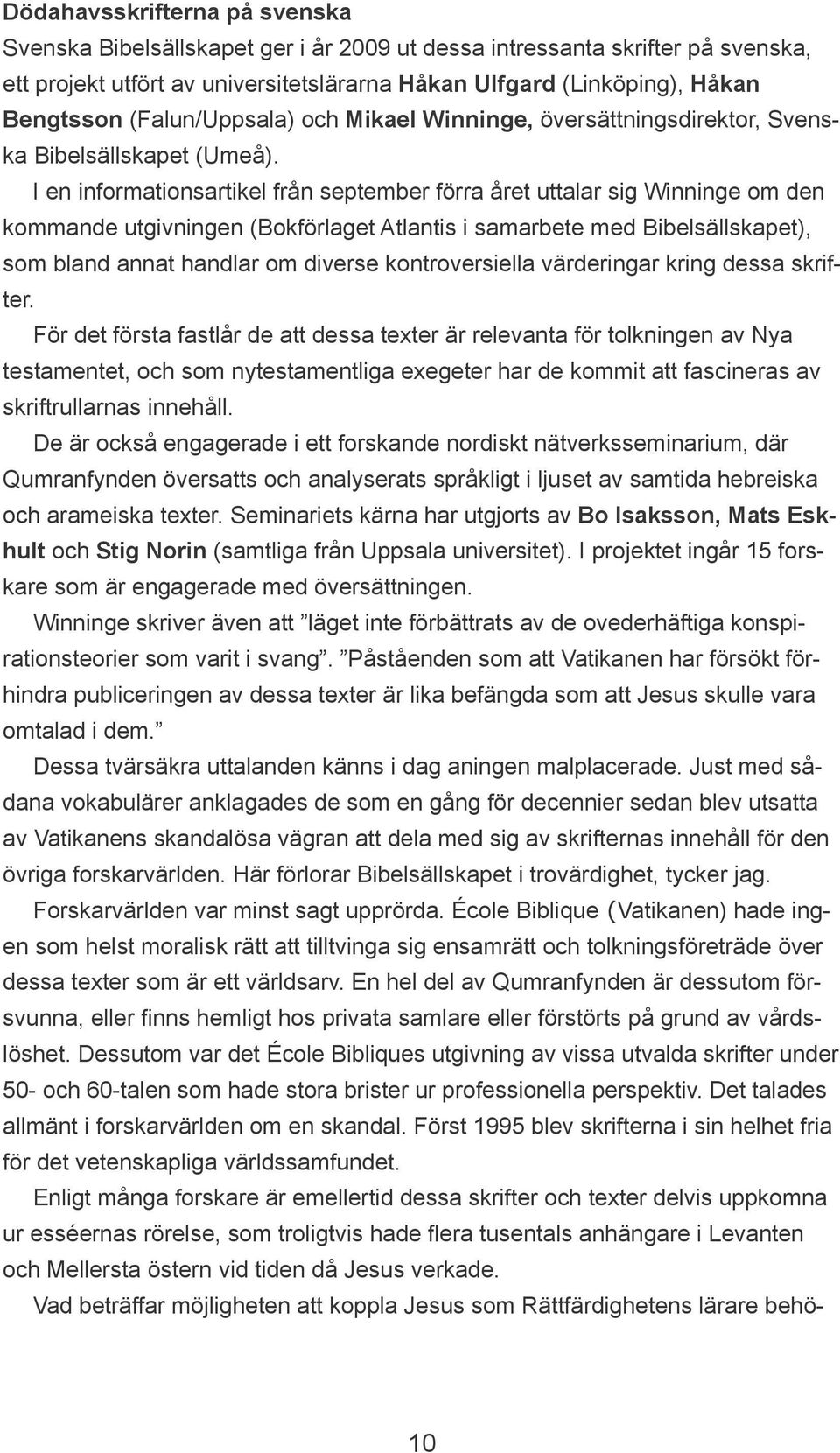 I en informationsartikel från september förra året uttalar sig Winninge om den kommande utgivningen (Bokförlaget Atlantis i samarbete med Bibelsällskapet), som bland annat handlar om diverse