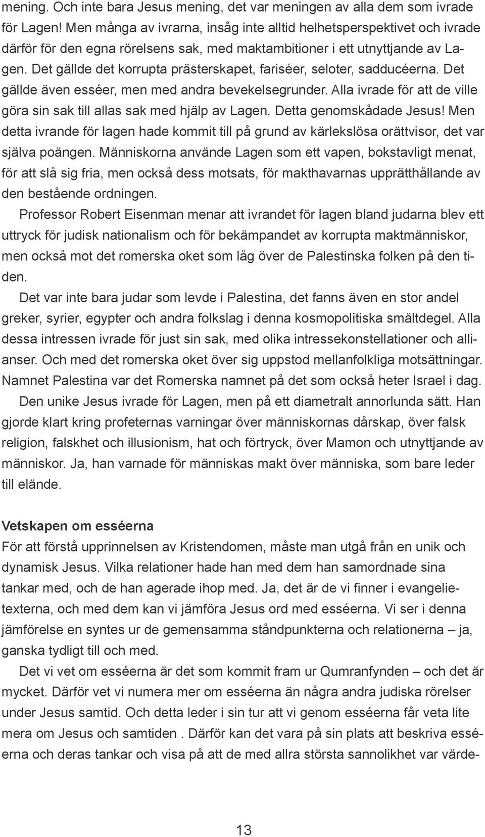 Det gällde det korrupta prästerskapet, fariséer, seloter, sadducéerna. Det gällde även esséer, men med andra bevekelsegrunder.