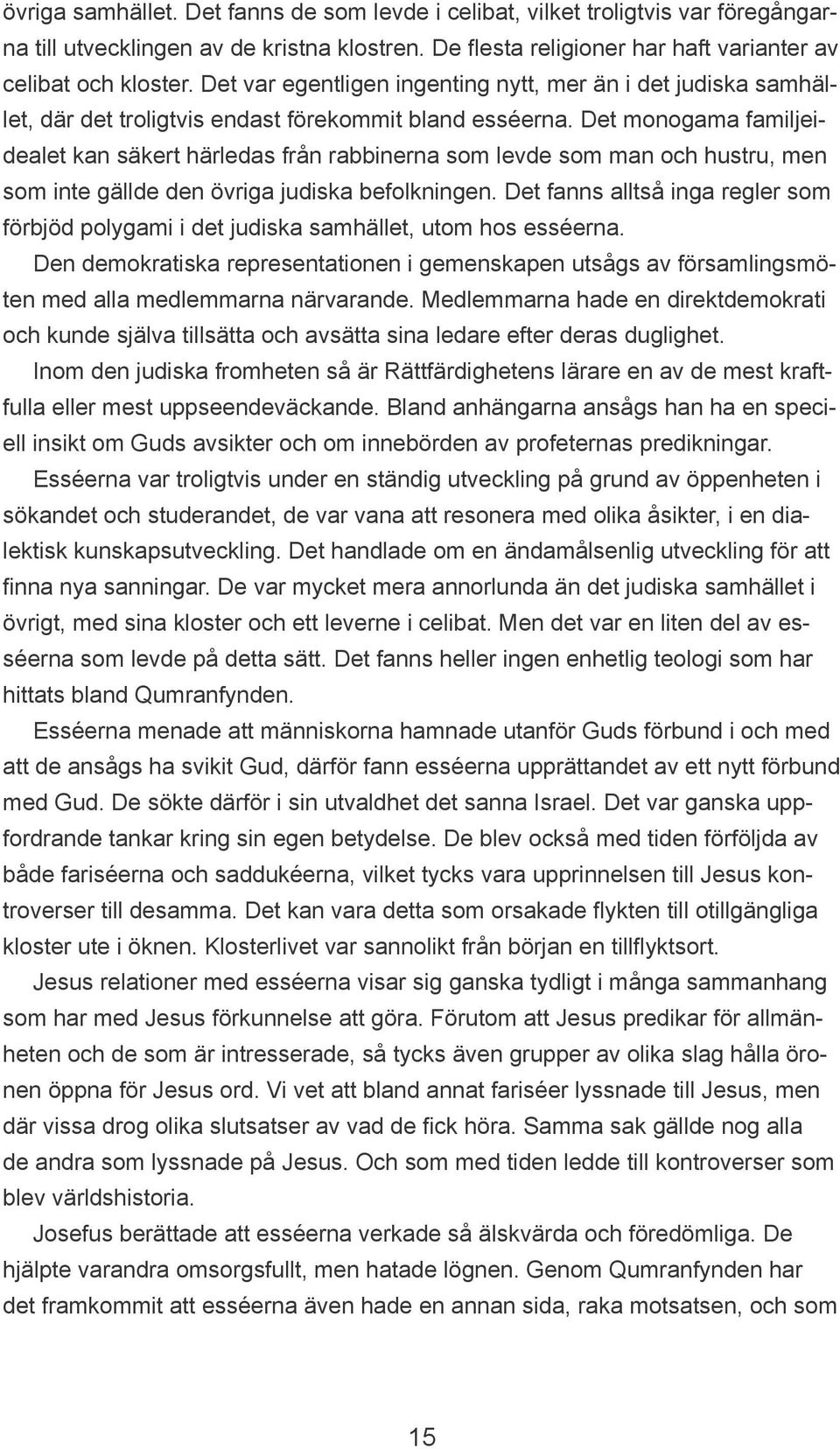 Det monogama familjeidealet kan säkert härledas från rabbinerna som levde som man och hustru, men som inte gällde den övriga judiska befolkningen.