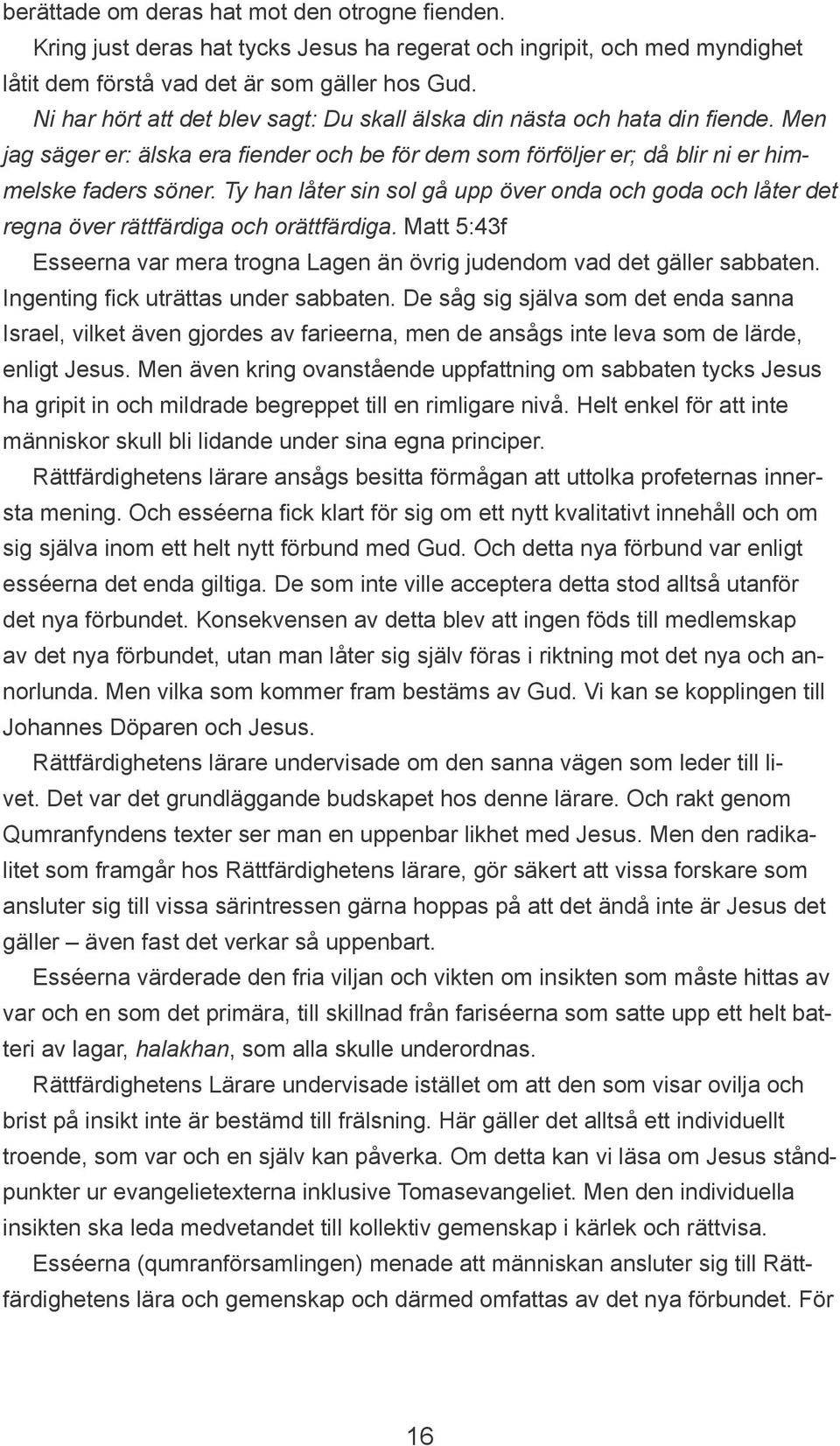 Ty han låter sin sol gå upp över onda och goda och låter det regna över rättfärdiga och orättfärdiga. Matt 5:43f Esseerna var mera trogna Lagen än övrig judendom vad det gäller sabbaten.