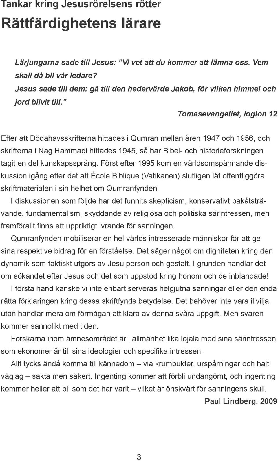 Tomasevangeliet, logion 12 Efter att Dödahavsskrifterna hittades i Qumran mellan åren 1947 och 1956, och skrifterna i Nag Hammadi hittades 1945, så har Bibel- och historieforskningen tagit en del
