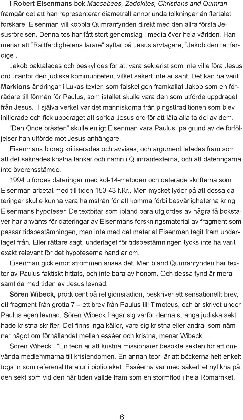 Han menar att Rättfärdighetens lärare syftar på Jesus arvtagare, Jakob den rättfärdige.