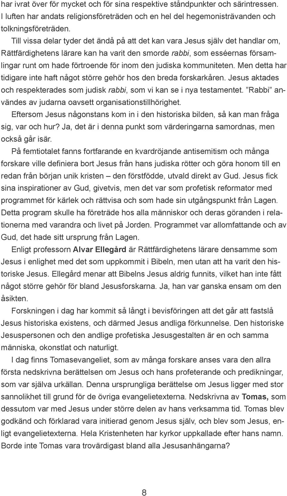 judiska kommuniteten. Men detta har tidigare inte haft något större gehör hos den breda forskarkåren. Jesus aktades och respekterades som judisk rabbi, som vi kan se i nya testamentet.