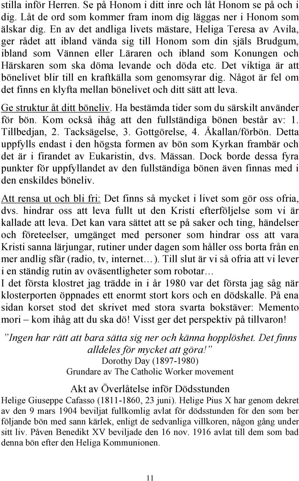 ska döma levande och döda etc. Det viktiga är att bönelivet blir till en kraftkälla som genomsyrar dig. Något är fel om det finns en klyfta mellan bönelivet och ditt sätt att leva.