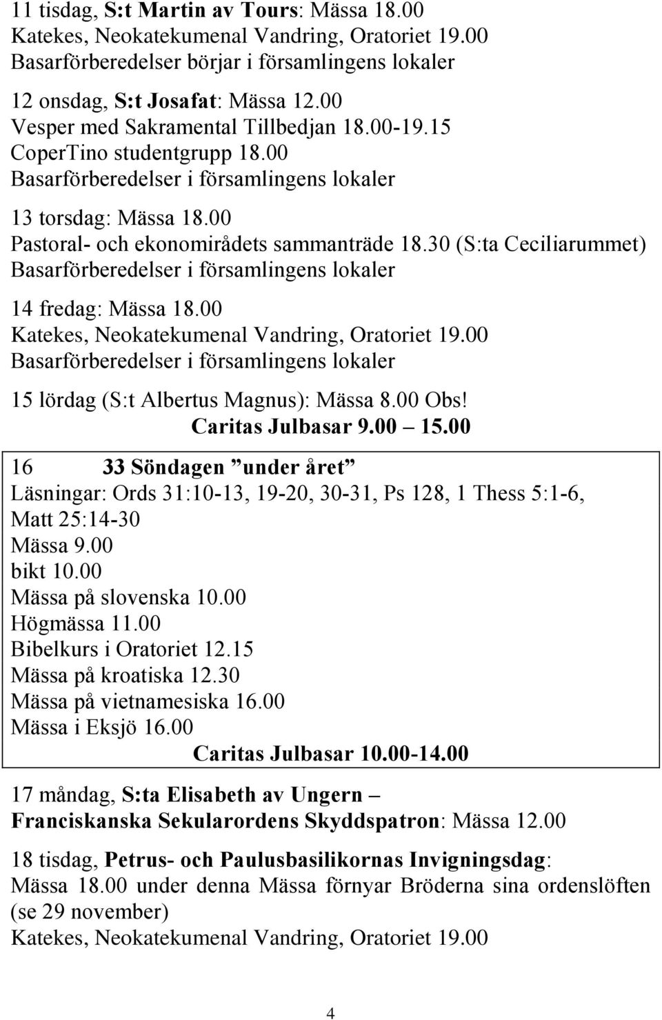 30 (S:ta Ceciliarummet) Basarförberedelser i församlingens lokaler 14 fredag: Mässa 18.00 Katekes, Neokatekumenal Vandring, Oratoriet 19.