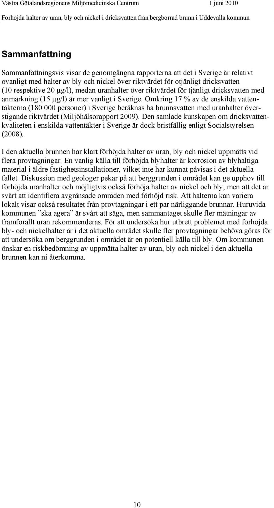 Omkring 17 % av de enskilda vattentäkterna (180 000 personer) i Sverige beräknas ha brunnsvatten med uranhalter överstigande riktvärdet (iljöhälsorapport 2009).