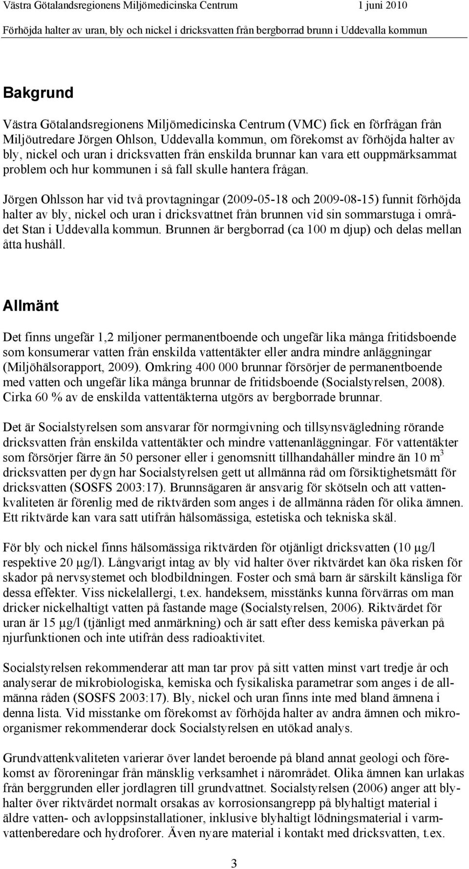 Jörgen Ohlsson har vid två provtagningar (2009-05-18 och 2009-08-15) funnit förhöjda halter av bly, nickel och uran i dricksvattnet från brunnen vid sin sommarstuga i området Stan i Uddevalla kommun.