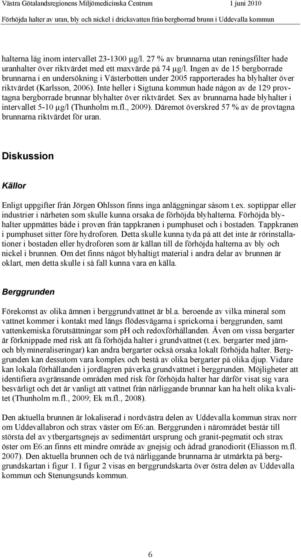 Ingen av de 15 bergborrade brunnarna i en undersökning i Västerbotten under 2005 rapporterades ha blyhalter över riktvärdet (Karlsson, 2006).