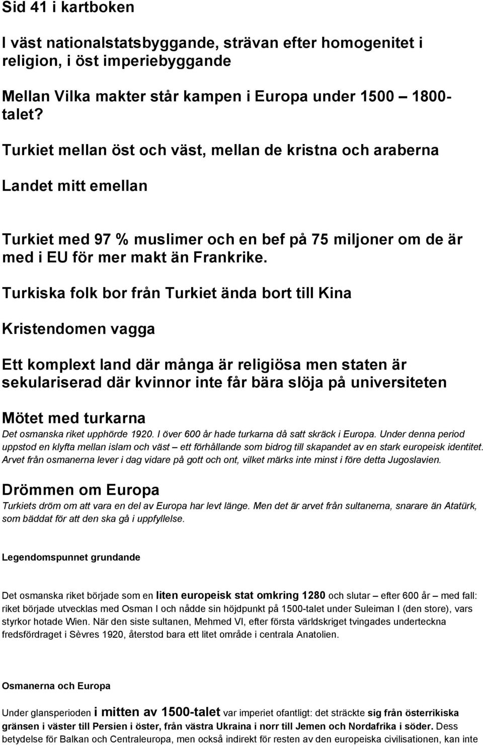 Turkiska folk bor från Turkiet ända bort till Kina Kristendomen vagga Ett komplext land där många är religiösa men staten är sekulariserad där kvinnor inte får bära slöja på universiteten Mötet med