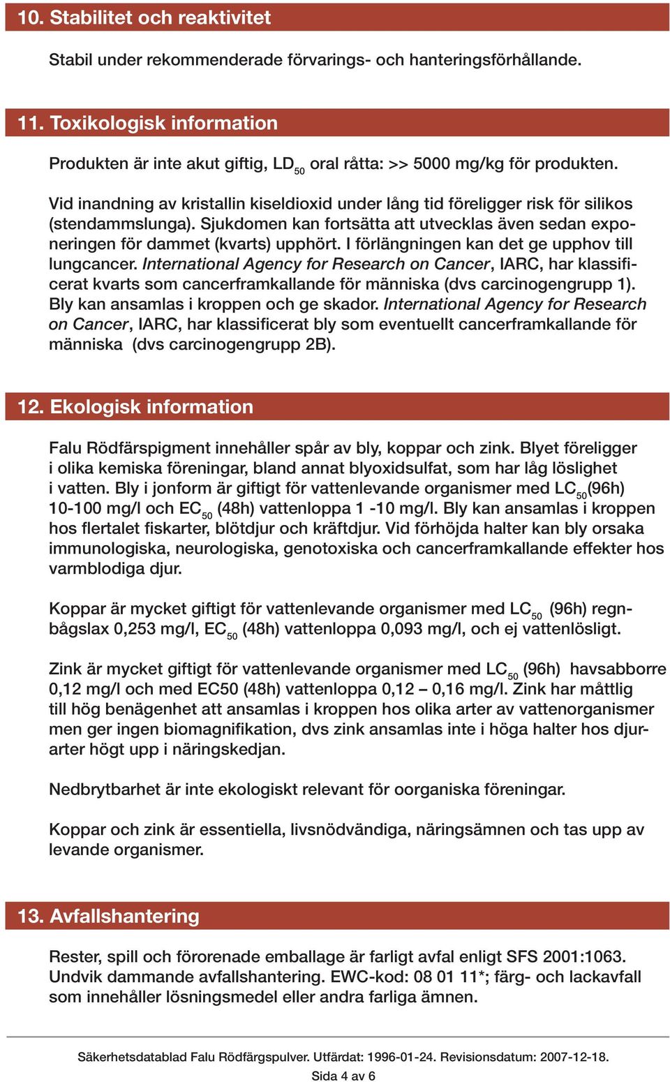 Vid inandning av kristallin kiseldioxid under lång tid föreligger risk för silikos (stendammslunga). Sjukdomen kan fortsätta att utvecklas även sedan exponeringen för dammet (kvarts) upphört.