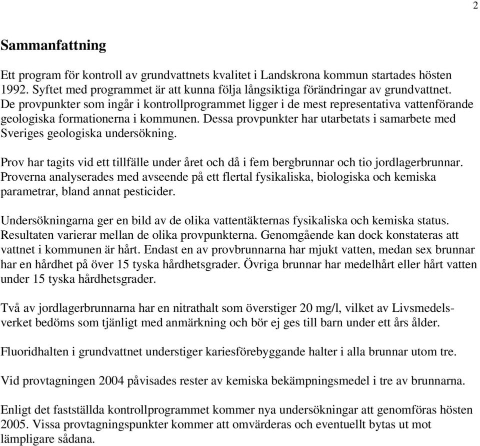 Dessa provpunkter har utarbetats i samarbete med Sveriges geologiska undersökning. Prov har tagits vid ett tillfälle under året och då i fem bergbrunnar och tio jordlagerbrunnar.