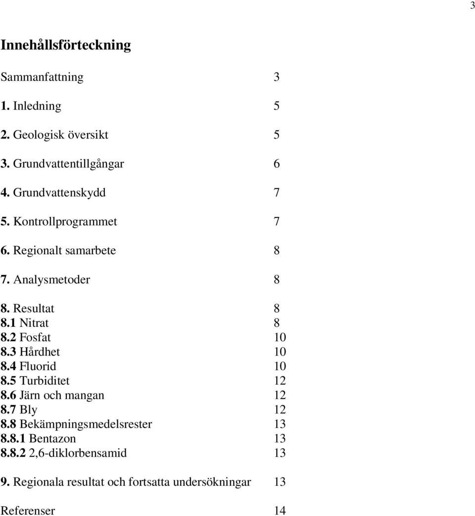 2 Fosfat 10 8.3 Hårdhet 10 8.4 Fluorid 10 8.5 Turbiditet 12 8.6 Järn och mangan 12 8.7 Bly 12 8.