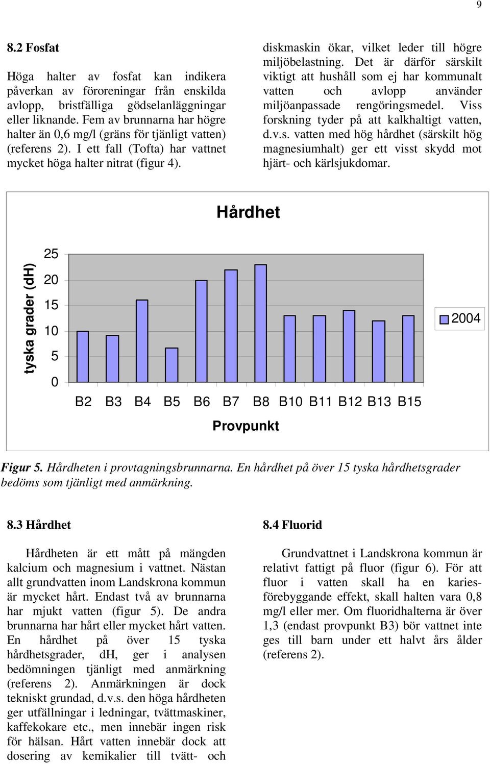 diskmaskin ökar, vilket leder till högre miljöbelastning. Det är därför särskilt viktigt att hushåll som ej har kommunalt vatten och avlopp använder miljöanpassade rengöringsmedel.