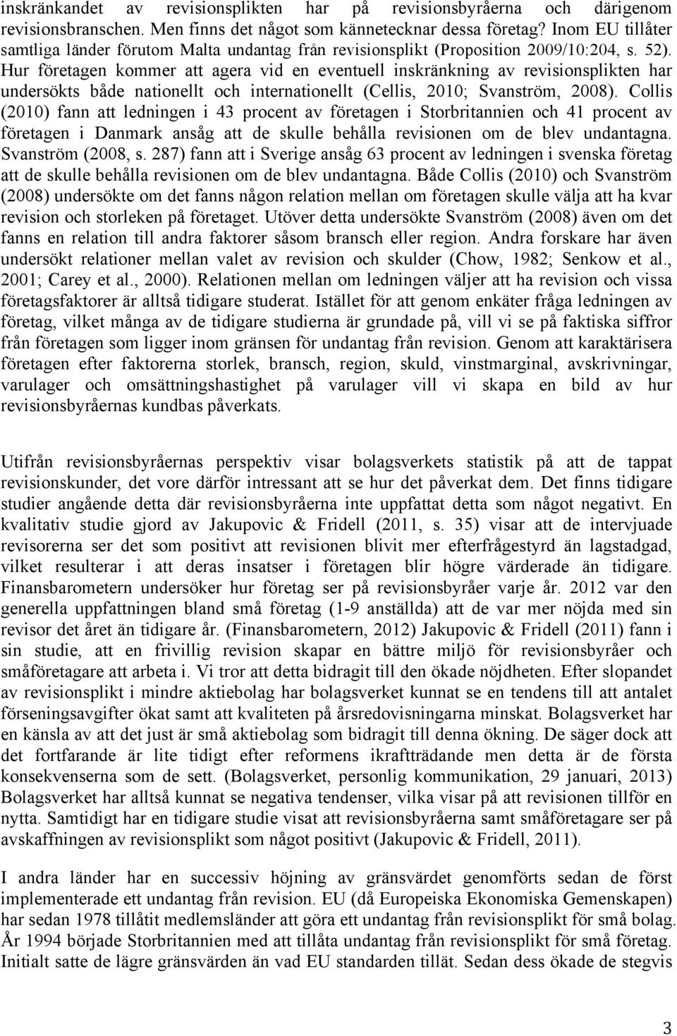 Hur företagen kommer att agera vid en eventuell inskränkning av revisionsplikten har undersökts både nationellt och internationellt (Cellis, 2010; Svanström, 2008).