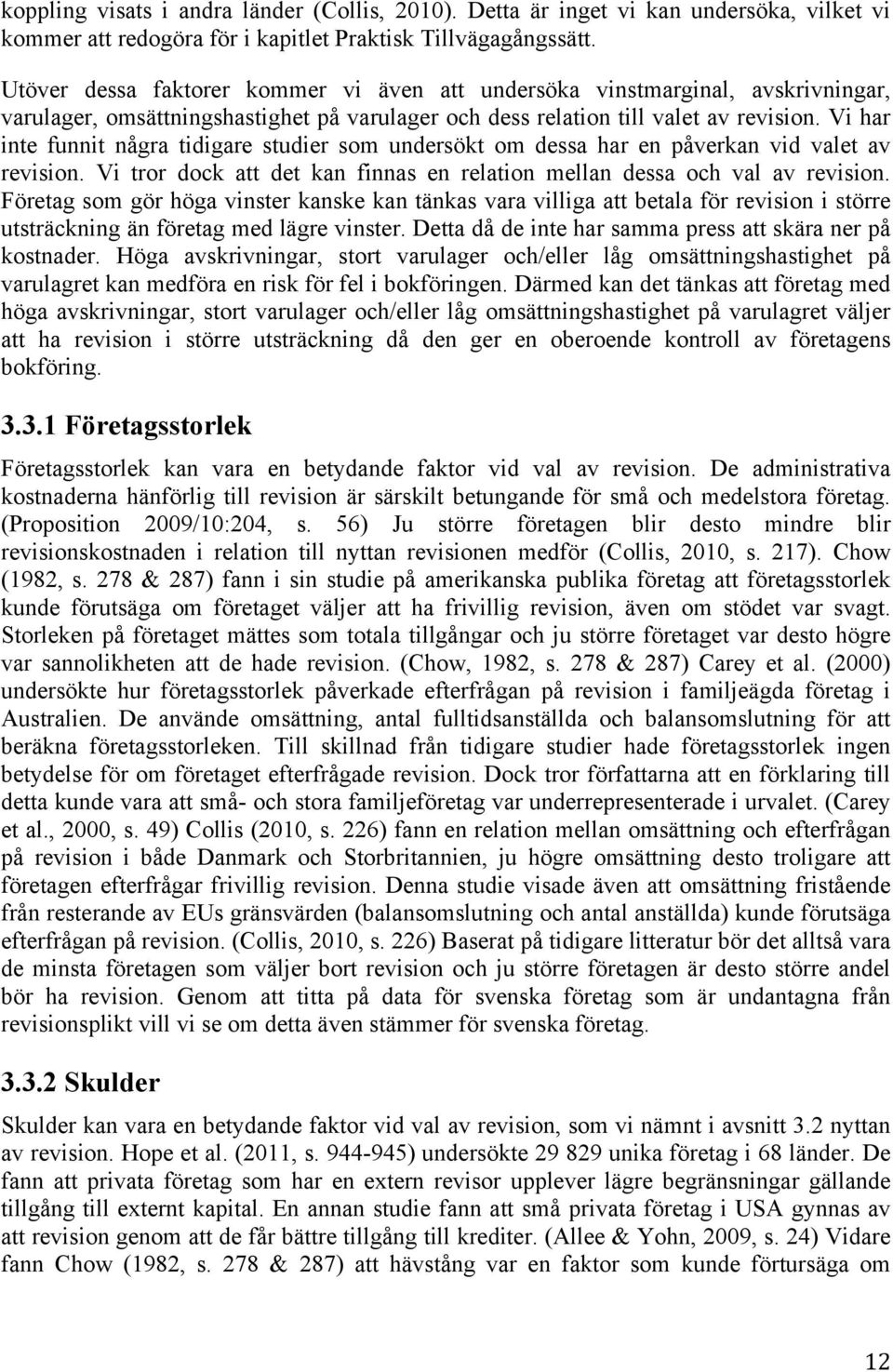 Vi har inte funnit några tidigare studier som undersökt om dessa har en påverkan vid valet av revision. Vi tror dock att det kan finnas en relation mellan dessa och val av revision.