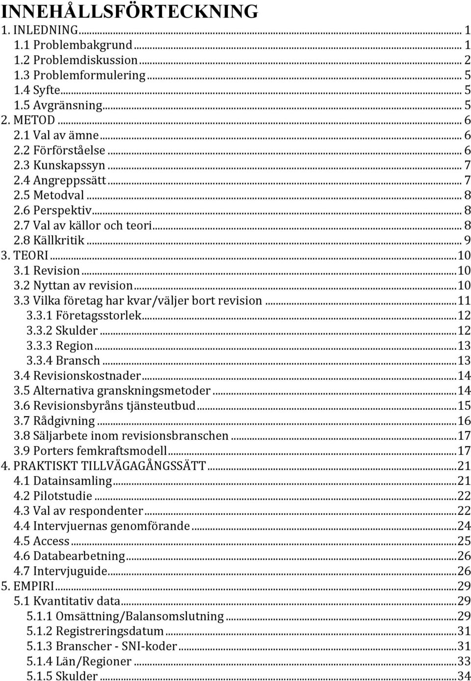 .. 10 3.3 Vilka företag har kvar/väljer bort revision... 11 3.3.1 Företagsstorlek... 12 3.3.2 Skulder... 12 3.3.3 Region... 13 3.3.4 Bransch... 13 3.4 Revisionskostnader... 14 3.