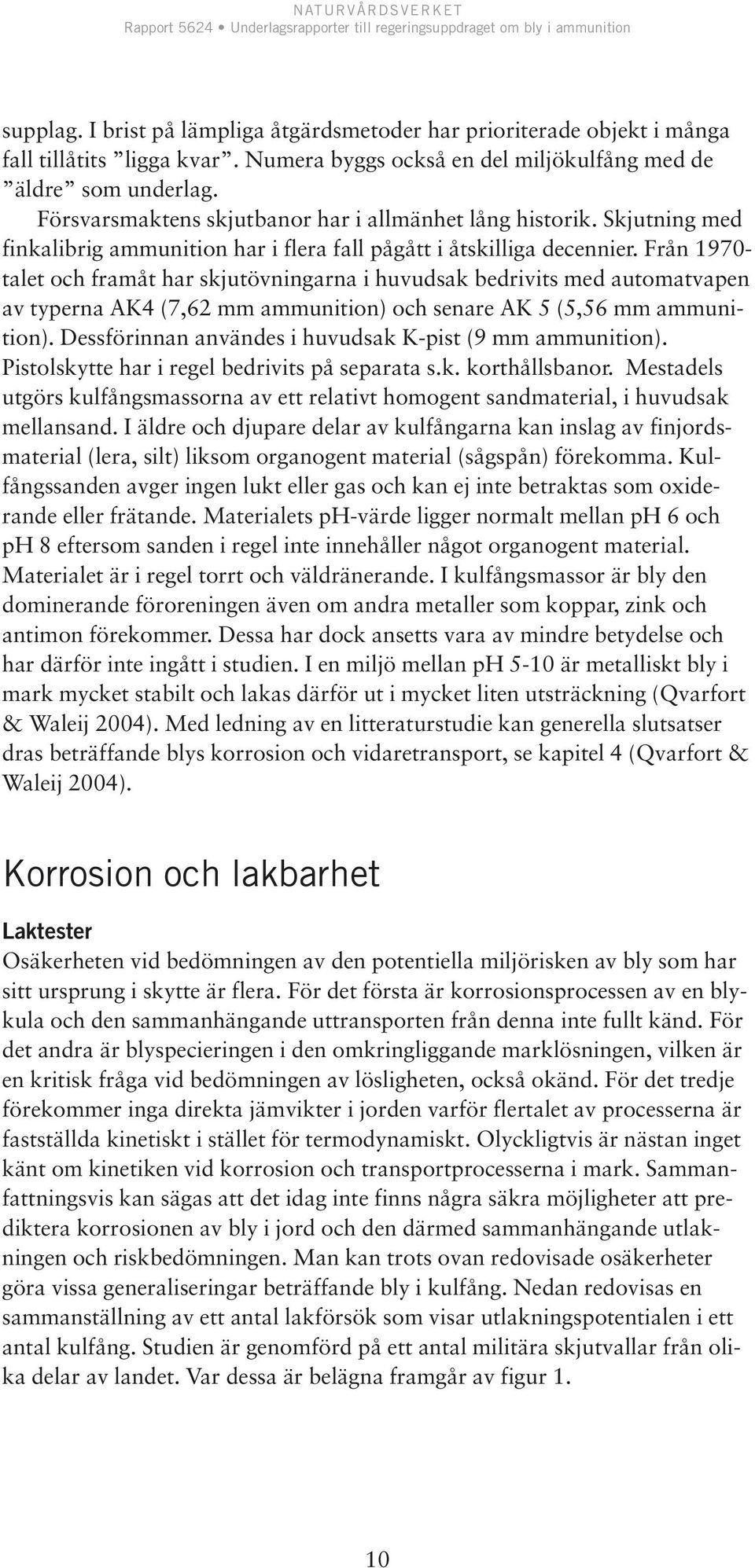 Från 1970- talet och framåt har skjutövningarna i huvudsak bedrivits med automatvapen av typerna AK4 (7,62 mm ammunition) och senare AK 5 (5,56 mm ammunition).
