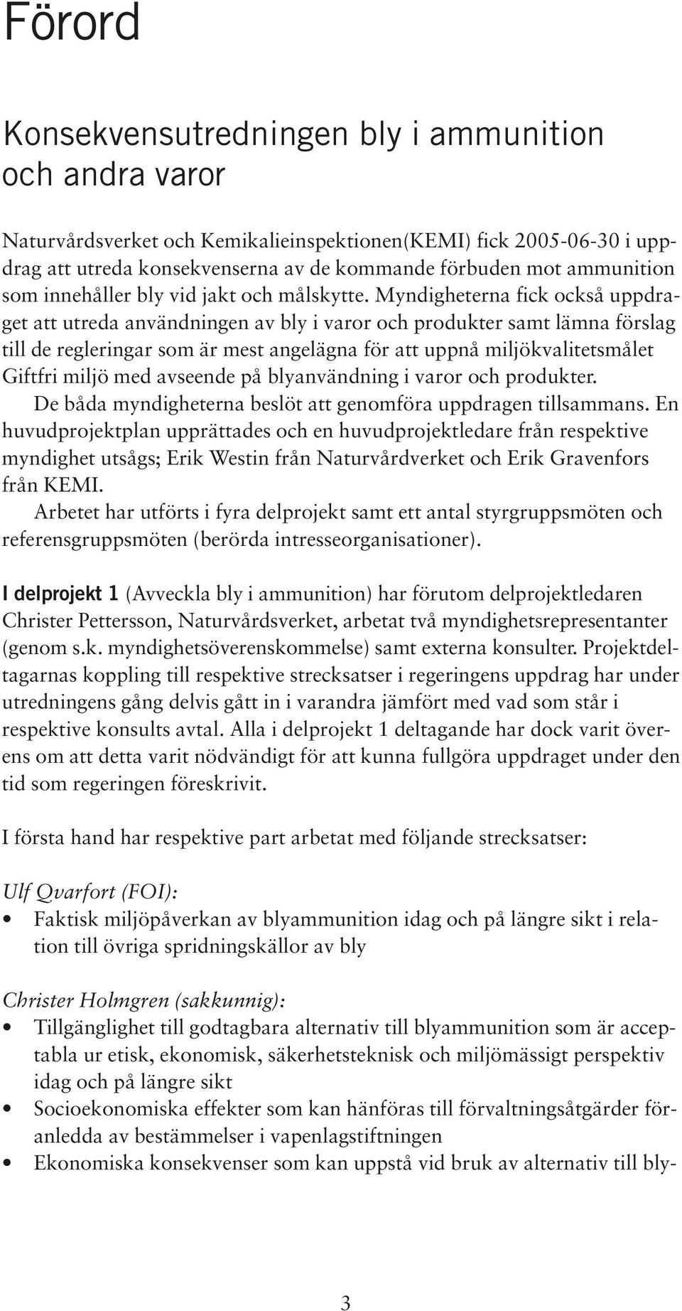 Myndigheterna fick också uppdraget att utreda användningen av bly i varor och produkter samt lämna förslag till de regleringar som är mest angelägna för att uppnå miljökvalitetsmålet Giftfri miljö