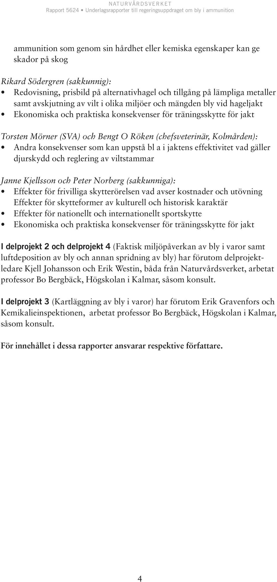 Andra konsekvenser som kan uppstå bl a i jaktens effektivitet vad gäller djurskydd och reglering av viltstammar Janne Kjellsson och Peter Norberg (sakkunniga): Effekter för frivilliga skytterörelsen