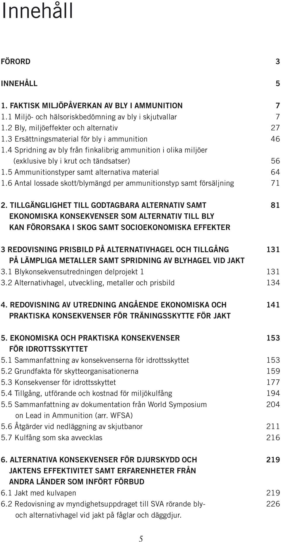 5 Ammunitionstyper samt alternativa material 64 1.6 Antal lossade skott/blymängd per ammunitionstyp samt försäljning 71 2.