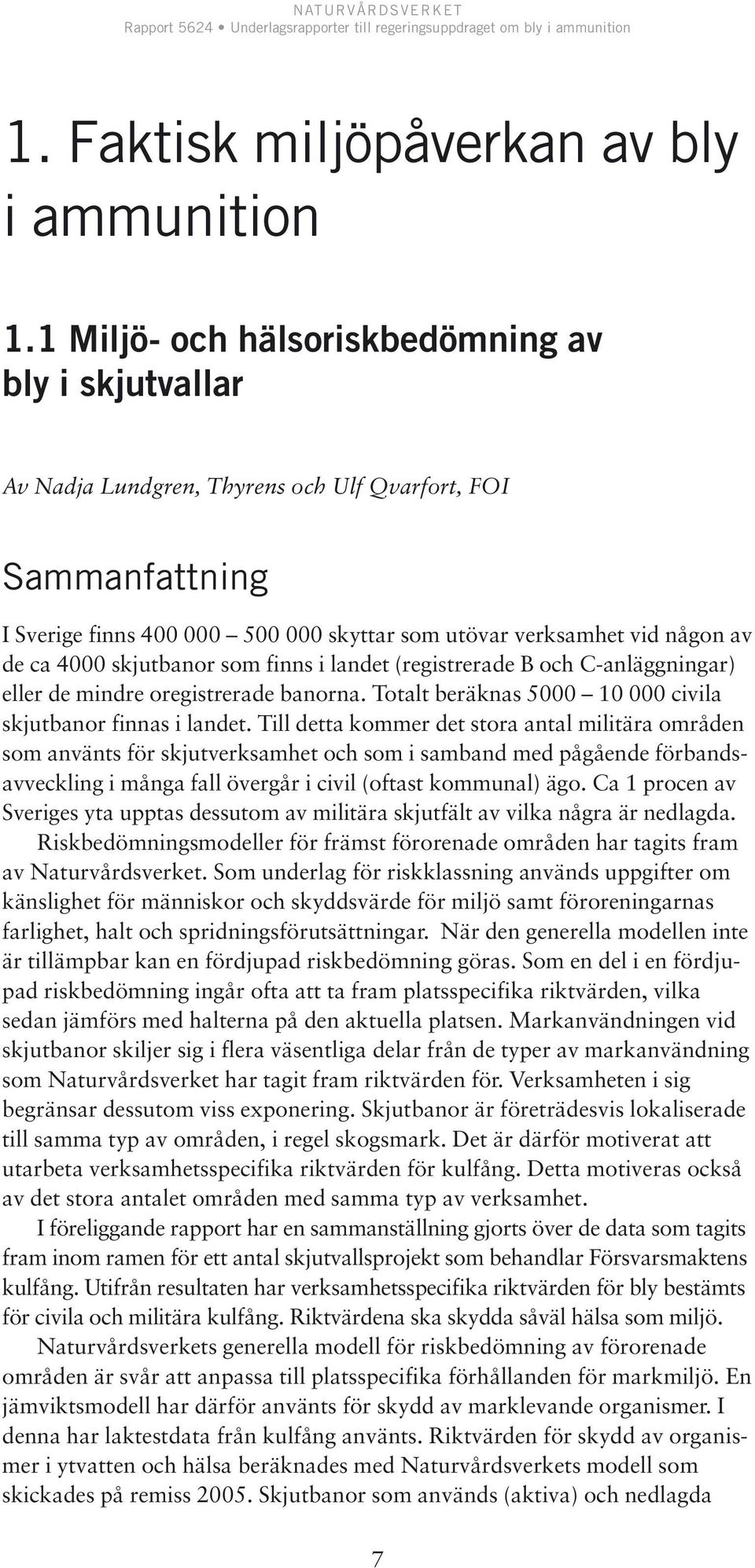 4000 skjutbanor som finns i landet (registrerade B och C-anläggningar) eller de mindre oregistrerade banorna. Totalt beräknas 5000 10 000 civila skjutbanor finnas i landet.