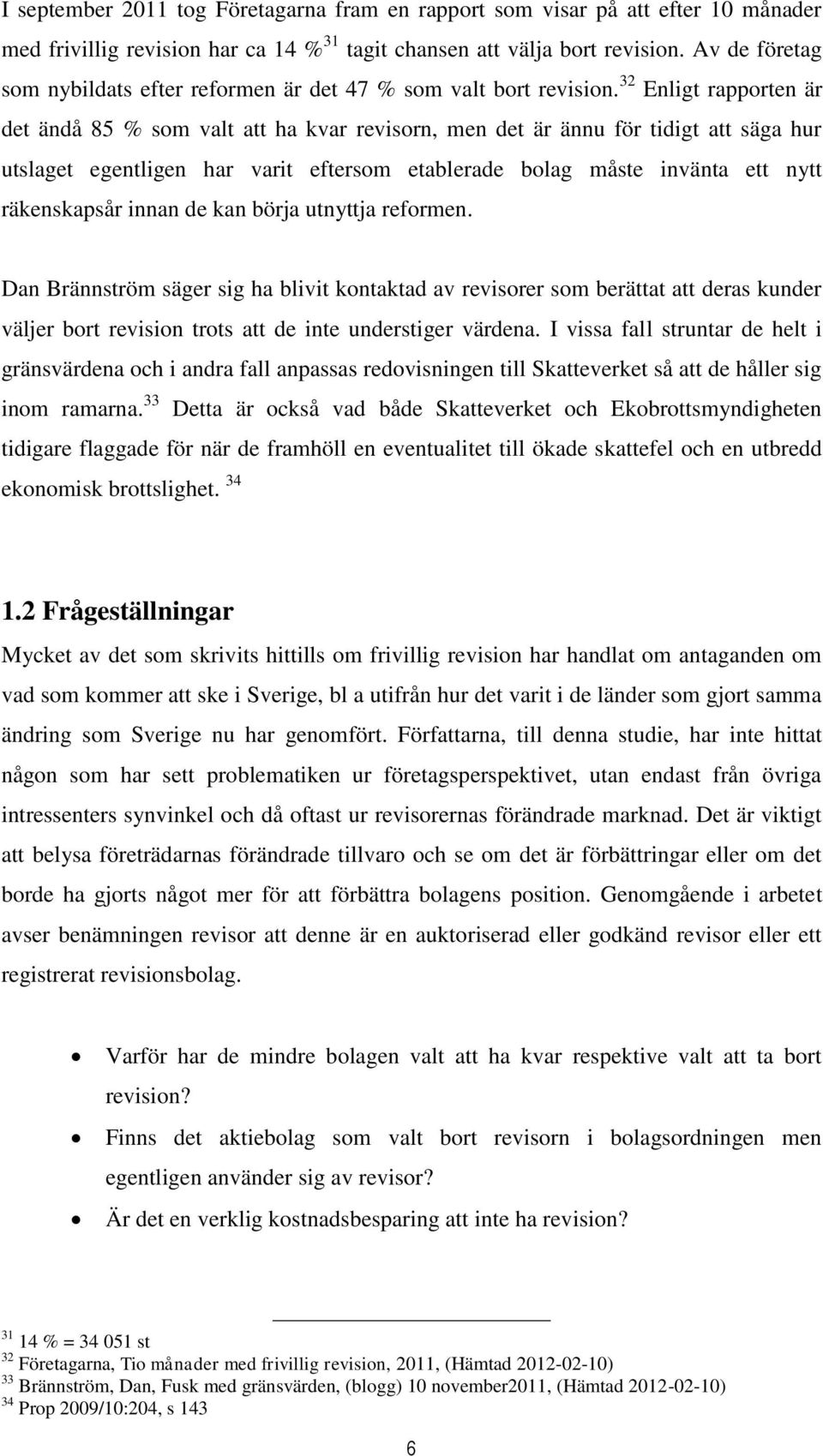 32 Enligt rapporten är det ändå 85 % som valt att ha kvar revisorn, men det är ännu för tidigt att säga hur utslaget egentligen har varit eftersom etablerade bolag måste invänta ett nytt räkenskapsår