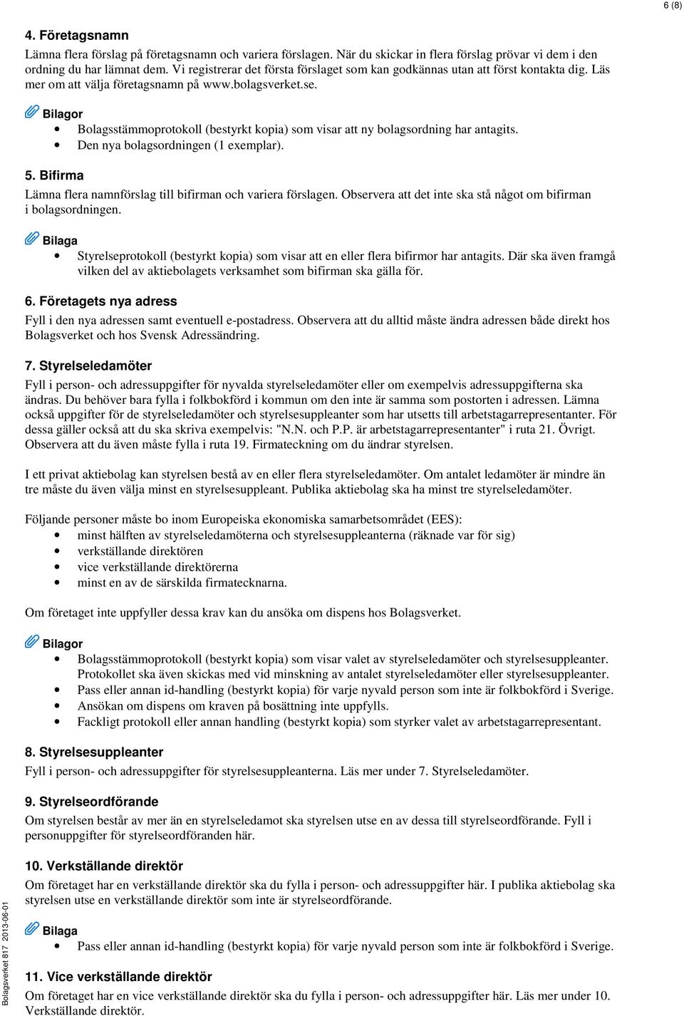 Bilagor Bolagsstämmoprotokoll (bestyrkt kopia) som visar att ny bolagsordning har antagits. Den nya bolagsordningen (1 exemplar). 5.