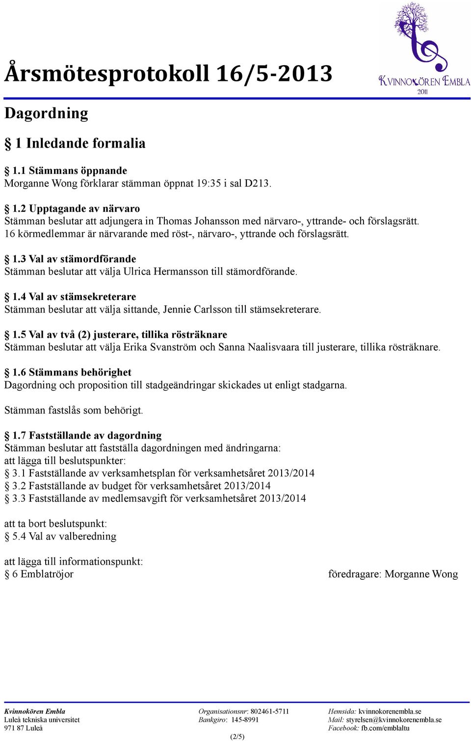 1.5 Val av två (2) justerare, tillika rösträknare Stämman beslutar att välja Erika Svanström och Sanna Naalisvaara till justerare, tillika rösträknare. 1.