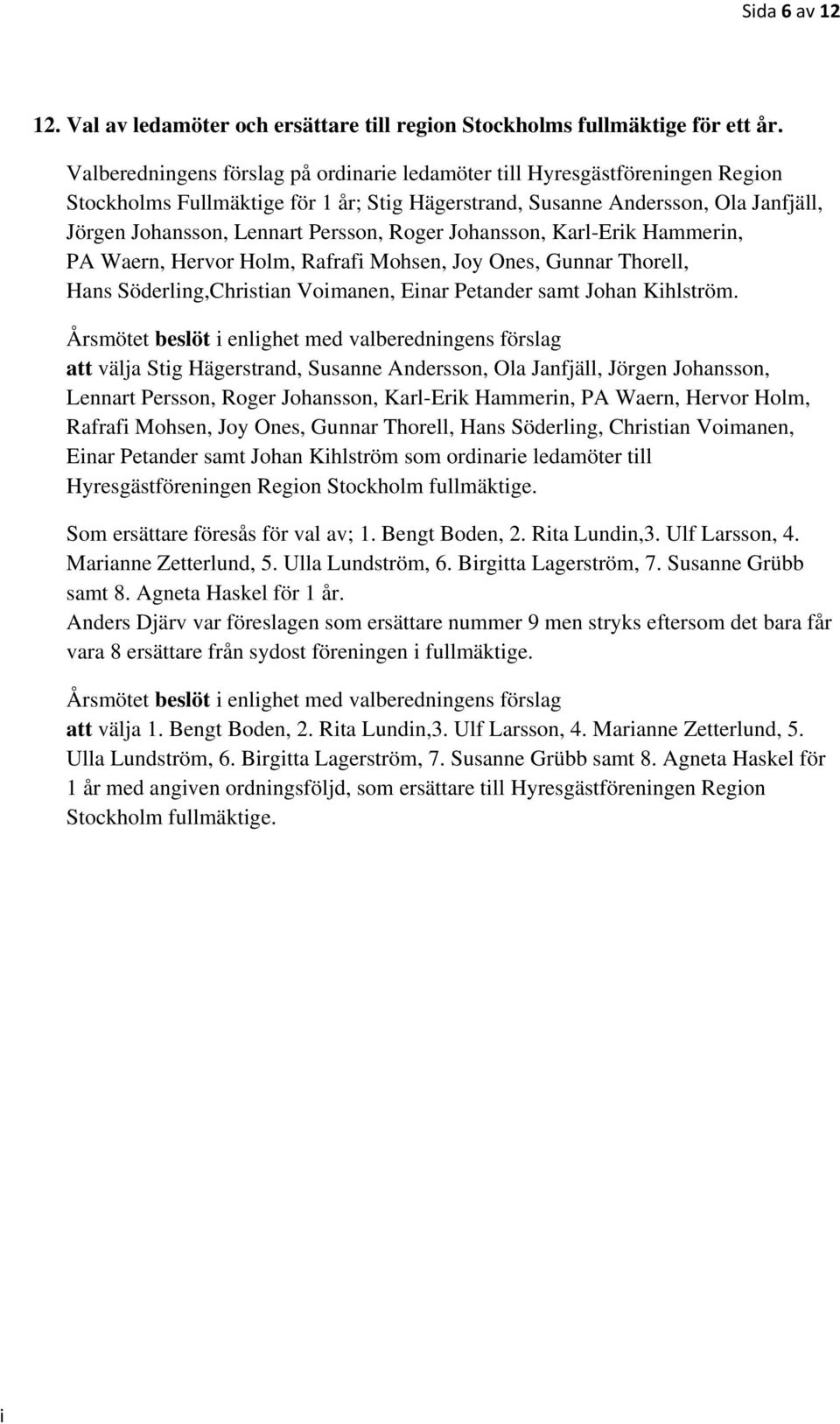 Johansson, Karl-Erk Hammern, PA Waern, Hervor Holm, Rafraf Mohsen, Joy Ones, Gunnar Thorell, Hans Söderlng,Chrstan Vomanen, Enar Petander samt Johan Khlström.