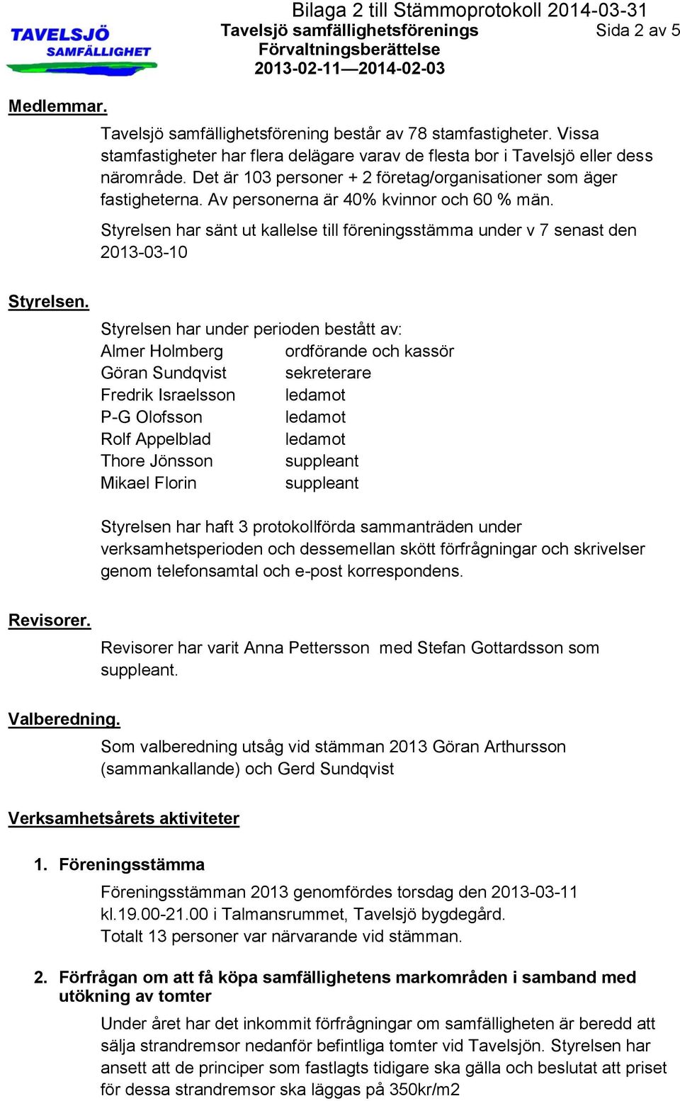 Av personerna är 40% kvinnor och 60 % män. Styrelsen har sänt ut kallelse till föreningsstämma under v 7 senast den 2013-03-10 Styrelsen.