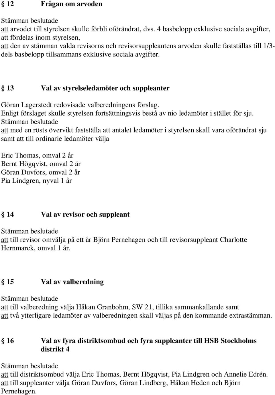 exklusive sociala avgifter. 13 Val av styrelseledamöter och suppleanter Göran Lagerstedt redovisade valberedningens förslag.