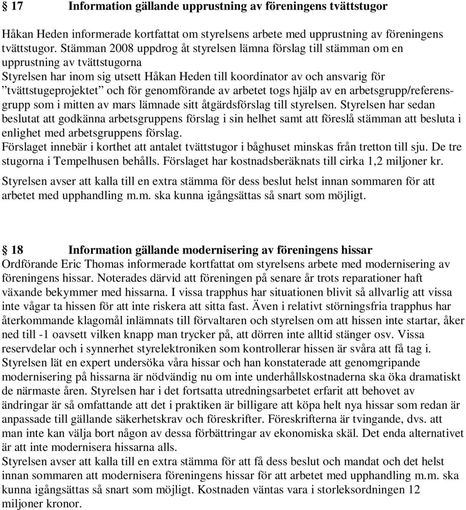 för genomförande av arbetet togs hjälp av en arbetsgrupp/referensgrupp som i mitten av mars lämnade sitt åtgärdsförslag till styrelsen.