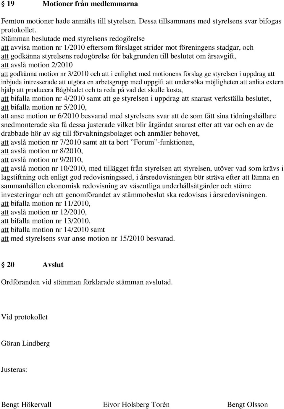 motion 2/2010 att godkänna motion nr 3/2010 och att i enlighet med motionens förslag ge styrelsen i uppdrag att inbjuda intresserade att utgöra en arbetsgrupp med uppgift att undersöka möjligheten