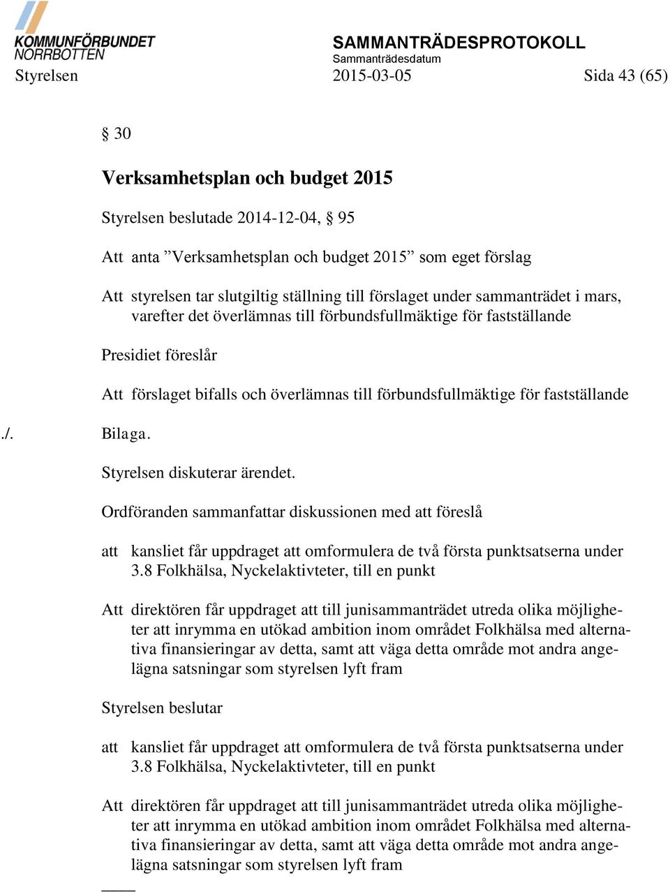 mars, varefter det överlämnas till förbundsfullmäktige för fastställande Presidiet föreslår Att förslaget bifalls och överlämnas till förbundsfullmäktige för fastställande Styrelsen diskuterar