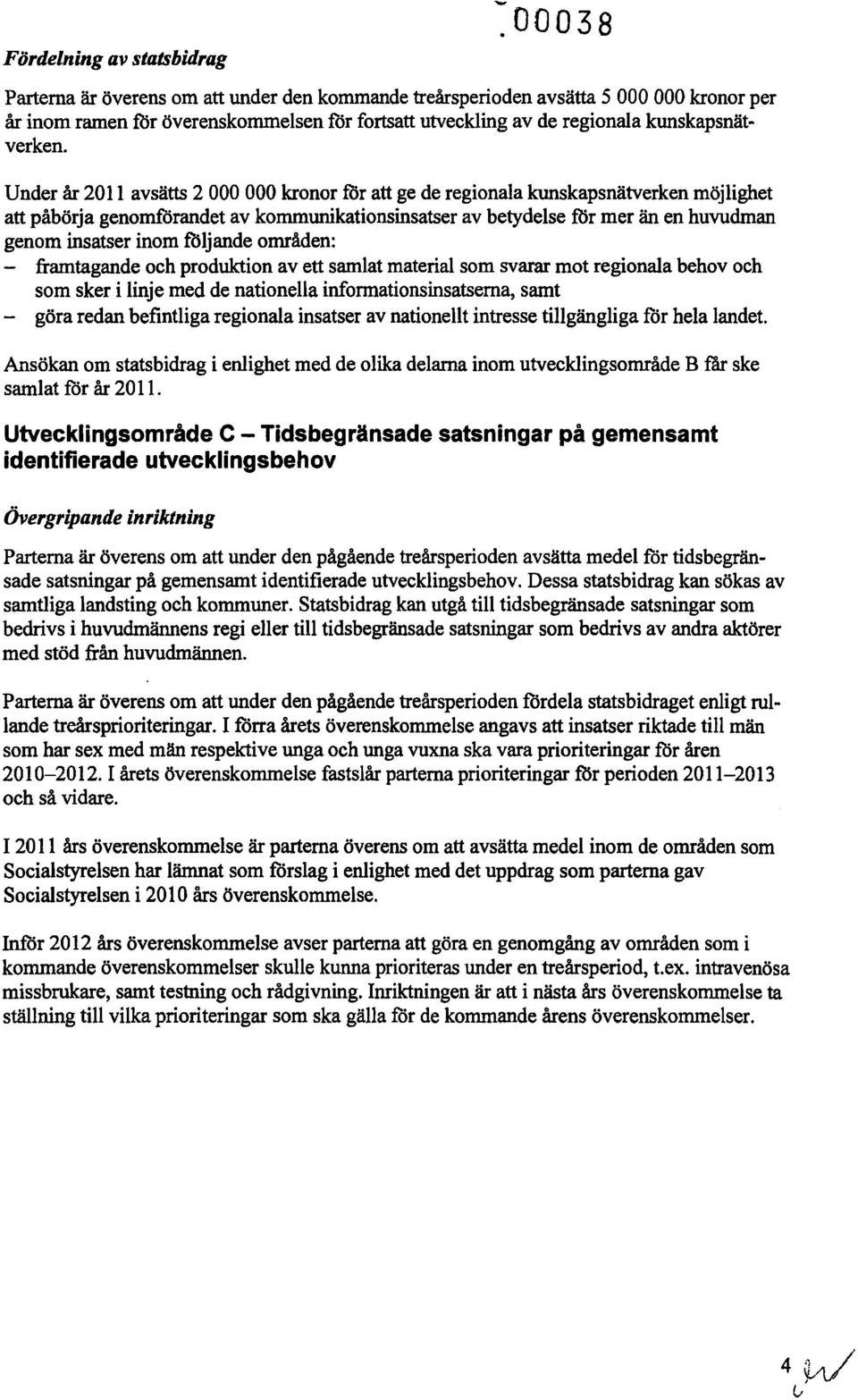 Under år 2011 avsätts 2 000 000 kronor för att ge de regionala kunskapsnätverken möjlighet att påbörja genomförandetav kommunikationsinsatser av betydelse för mer än en huvudman genom insatser inom